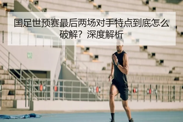 国足世预赛最后两场对手特点到底怎么破解？深度解析